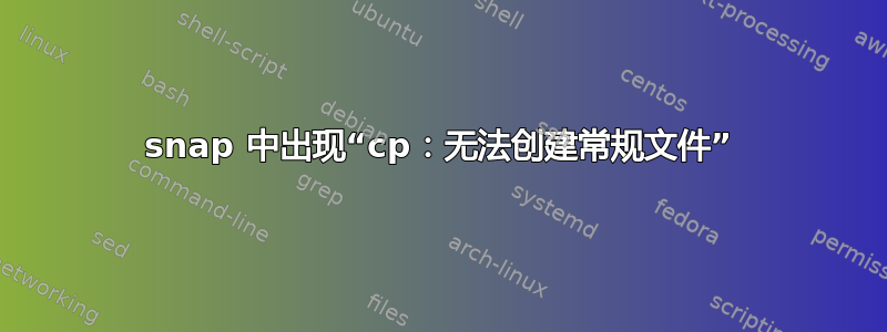 snap 中出现“cp：无法创建常规文件”