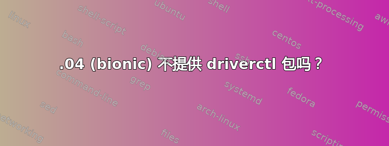 18.04 (bionic) 不提供 driverctl 包吗？