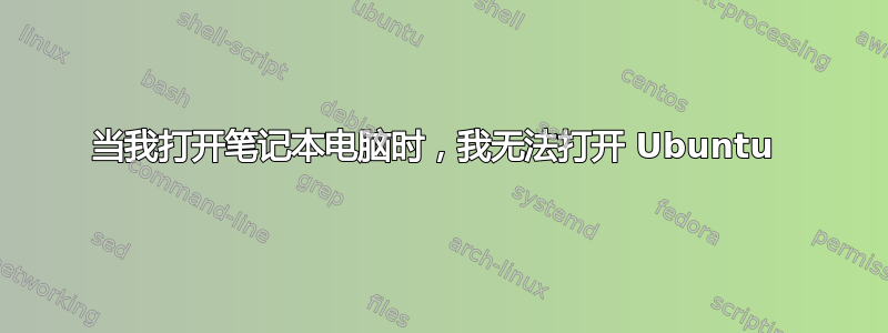 当我打开笔记本电脑时，我无法打开 Ubuntu 