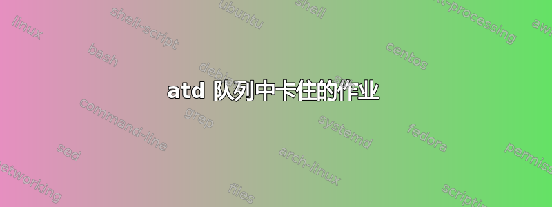 atd 队列中卡住的作业