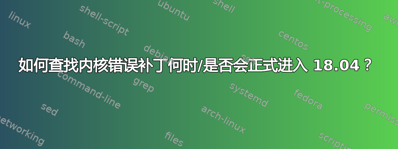 如何查找内核错误补丁何时/是否会正式进入 18.04？