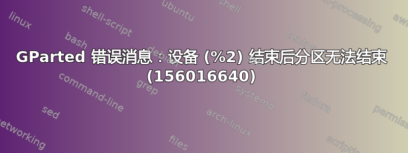 GParted 错误消息：设备 (%2) 结束后分区无法结束 (156016640)