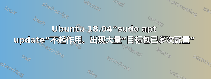 Ubuntu 18.04“sudo apt update”不起作用。出现大量“目标包已多次配置”