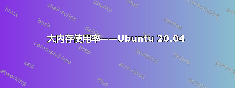 大内存使用率——Ubuntu 20.04