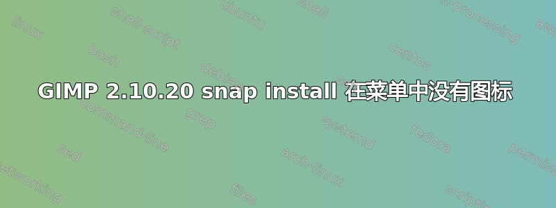 GIMP 2.10.20 snap install 在菜单中没有图标