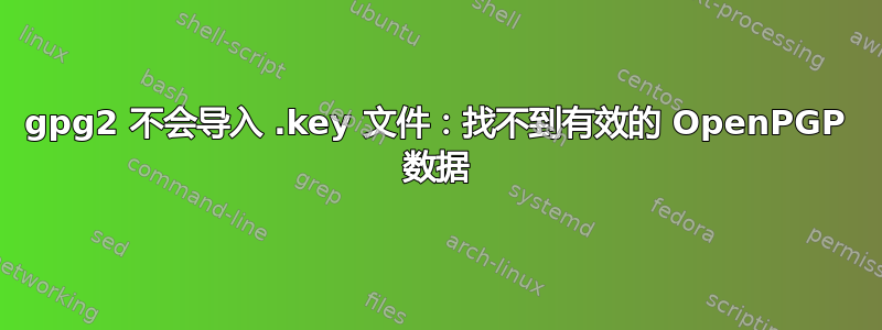 gpg2 不会导入 .key 文件：找不到有效的 OpenPGP 数据