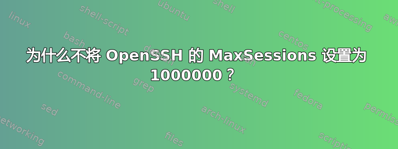 为什么不将 OpenSSH 的 MaxSessions 设置为 1000000？ 