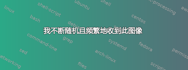 我不断随机且频繁地收到此图像