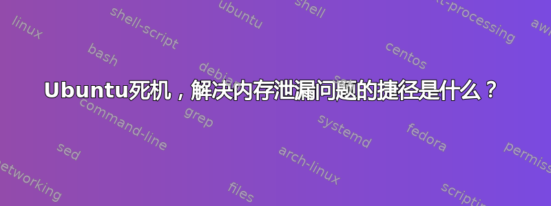 Ubuntu死机，解决内存泄漏问题的捷径是什么？