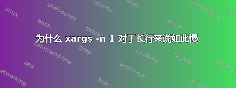 为什么 xargs -n 1 对于长行来说如此慢