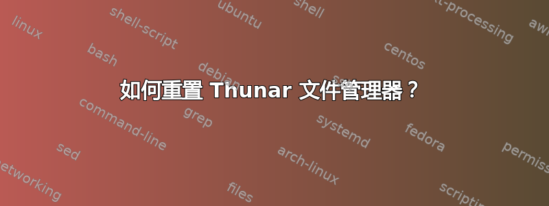 如何重置 Thunar 文件管理器？