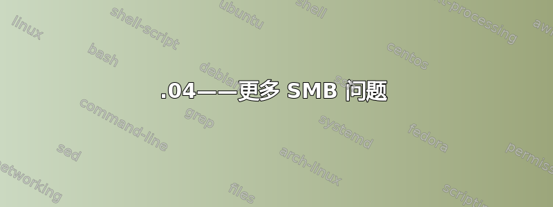 20.04——更多 SMB 问题