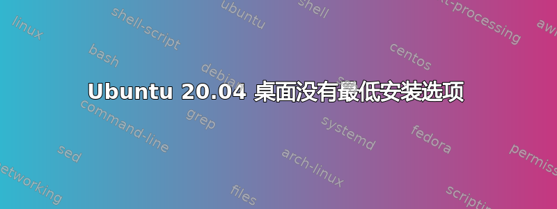 Ubuntu 20.04 桌面没有最低安装选项