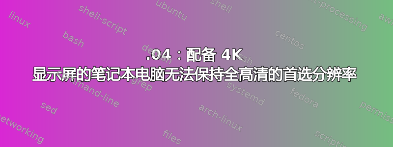 18.04：配备 4K 显示屏的笔记本电脑无法保持全高清的首选分辨率