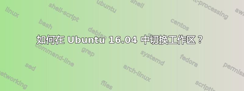 如何在 Ubuntu 16.04 中切换工作区？