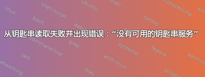 从钥匙串读取失败并出现错误：“没有可用的钥匙串服务”