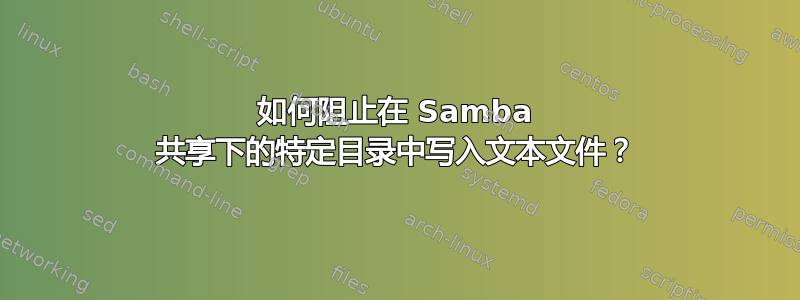 如何阻止在 Samba 共享下的特定目录中写入文本文件？