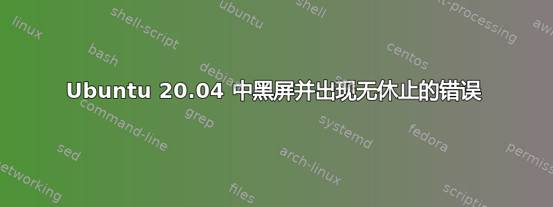 Ubuntu 20.04 中黑屏并出现无休止的错误