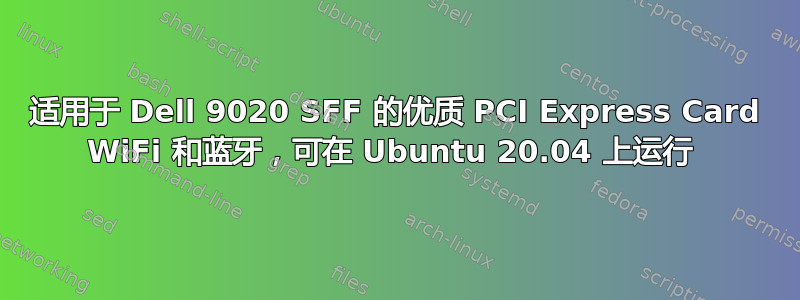 适用于 Dell 9020 SFF 的优质 PCI Express Card WiFi 和蓝牙，可在 Ubuntu 20.04 上运行 