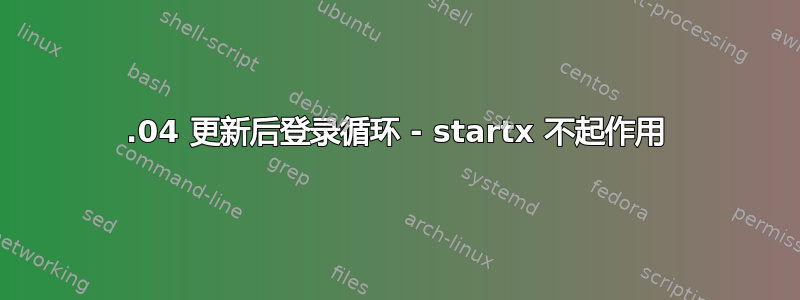 20.04 更新后登录循环 - startx 不起作用