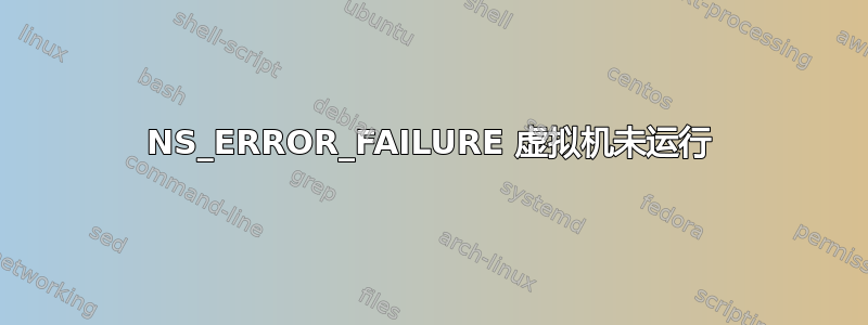 NS_ERROR_FAILURE 虚拟机未运行