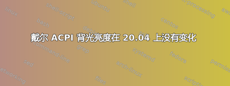 戴尔 ACPI 背光亮度在 20.04 上没有变化