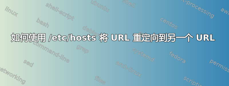 如何使用 /etc/hosts 将 URL 重定向到另一个 URL