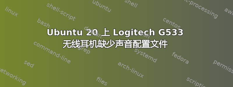 Ubuntu 20 上 Logitech G533 无线耳机缺少声音配置文件