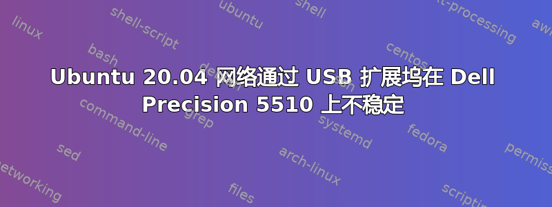 Ubuntu 20.04 网络通过 USB 扩展坞在 Dell Precision 5510 上不稳定