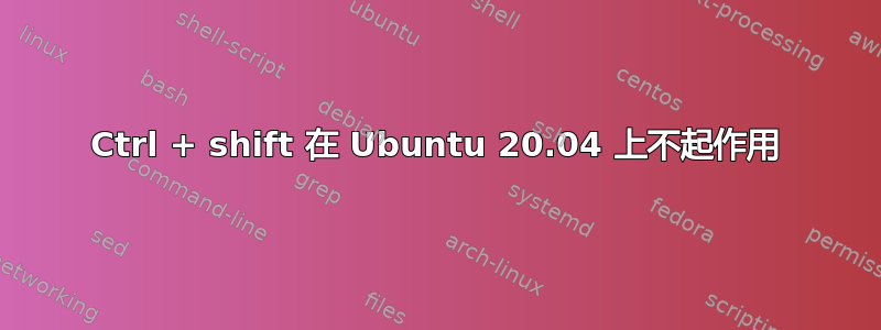 Ctrl + shift 在 Ubuntu 20.04 上不起作用