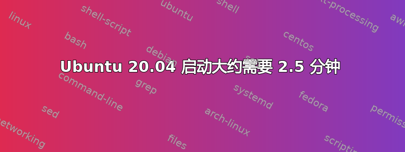 Ubuntu 20.04 启动大约需要 2.5 分钟