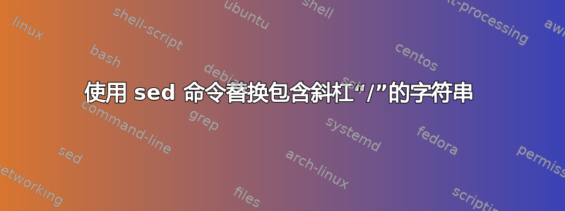 使用 sed 命令替换包含斜杠“/”的字符串