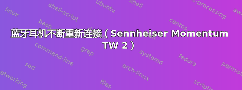 蓝牙耳机不断重新连接（Sennheiser Momentum TW 2）