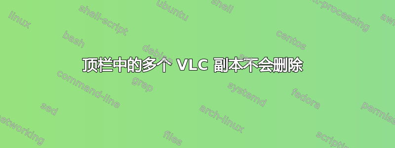 顶栏中的多个 VLC 副本不会删除 