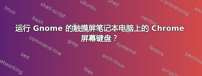 运行 Gnome 的触摸屏笔记本电脑上的 Chrome 屏幕键盘？