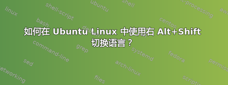 如何在 Ubuntu Linux 中使用右 Alt+Shift 切换语言？