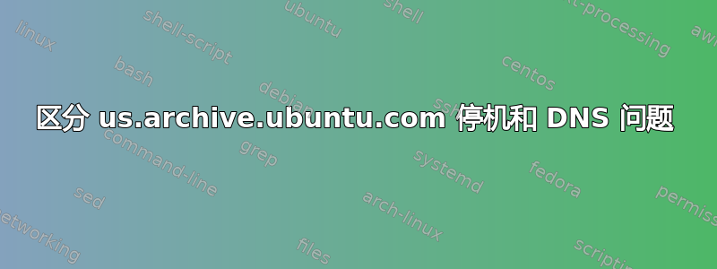 区分 us.archive.ubuntu.com 停机和 DNS 问题