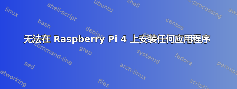 无法在 Raspberry Pi 4 上安装任何应用程序