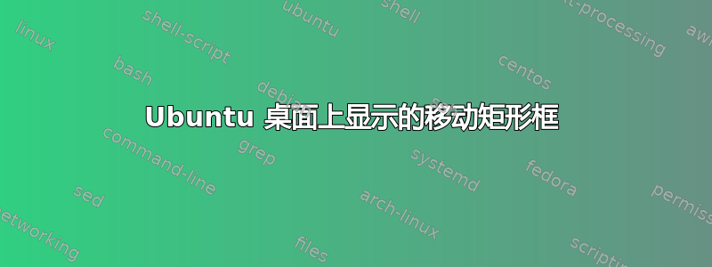 Ubuntu 桌面上显示的移动矩形框