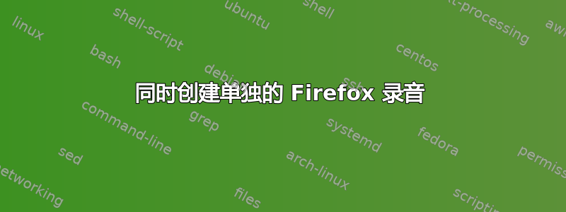 同时创建单独的 Firefox 录音