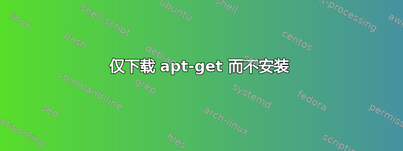 仅下载 apt-get 而不安装