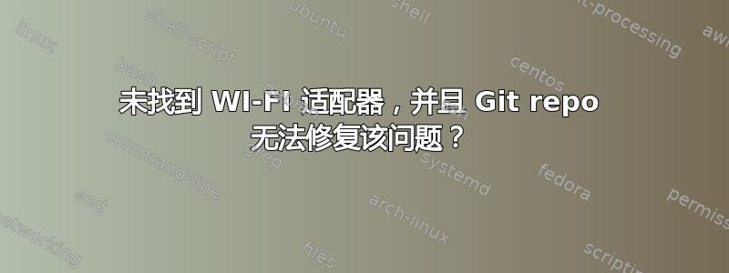 未找到 WI-FI 适配器，并且 Git repo 无法修复该问题？