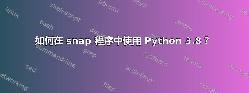 如何在 snap 程序中使用 Python 3.8？