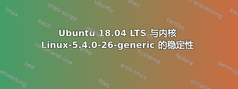 Ubuntu 18.04 LTS 与内核 Linux-5.4.0-26-generic 的稳定性