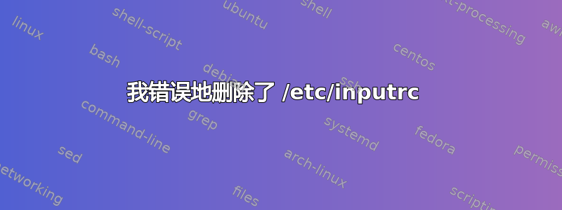 我错误地删除了 /etc/inputrc 