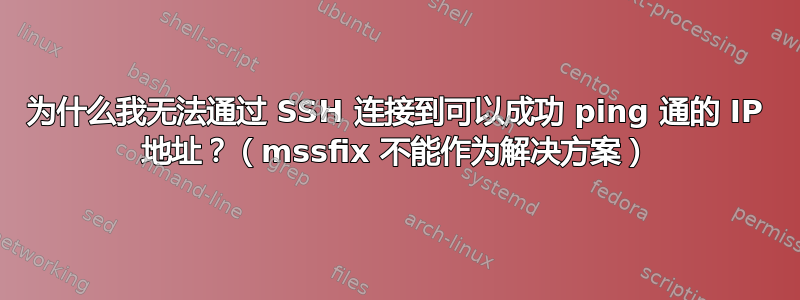 为什么我无法通过 SSH 连接到可以成功 ping 通的 IP 地址？（mssfix 不能作为解决方案）