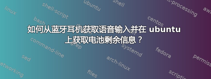 如何从蓝牙耳机获取语音输入并在 ubuntu 上获取电池剩余信息？