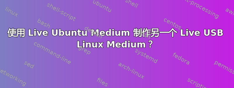 使用 Live Ubuntu Medium 制作另一个 Live USB Linux Medium？