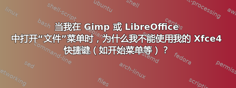 当我在 Gimp 或 LibreOffice 中打开“文件”菜单时，为什么我不能使用我的 Xfce4 快捷键（如开始菜单等）？