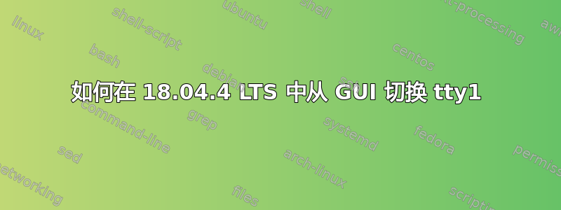 如何在 18.04.4 LTS 中从 GUI 切换 tty1